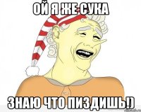 Ой я же сука знаю что пиздишь!)