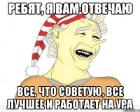 Ребят, я вам отвечаю все, что советую, все лучшее и работает на ура