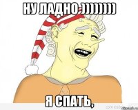 ну ладно )))))))) я спать,