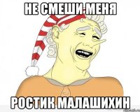 Не смеши меня Ростик Малашихин