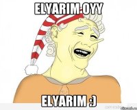 Elyarim oyy Elyarim :)