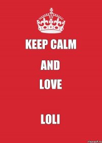 KEEP CALM AND LOVE LOLI