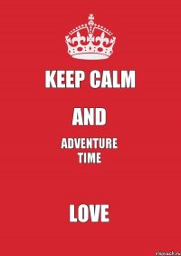 Keep Calm and Adventure Time Love