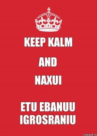 Keep kalm And Naxui Etu ebanuu igrosraniu