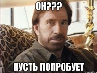 Он??? Пусть попробует