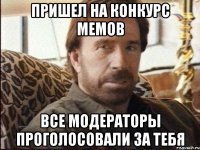 Пришел на конкурс мемов Все модераторы проголосовали за тебя