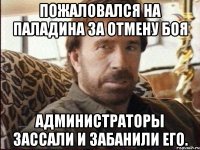 Пожаловался на Паладина за отмену боя администраторы зассали и забанили его.