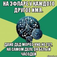 На Эфларе у каждого другое имя. Даже Дед Мороз уже не тот, на самом деле он белый часодей