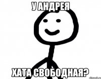 у андрея хата свободная?