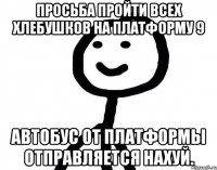 Просьба пройти всех хлебушков на платформу 9 Автобус от платформы отправляется нахуй.