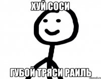 хуй соси губой тряси раиль