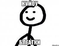 Ну йоу блеатки