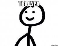 Ты дура 