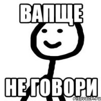 вапще не говори