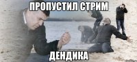 Пропустил стрим Дендика