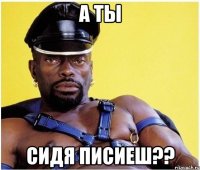 А ты Сидя писиеш??