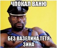 чпокал ваню без вазелина,тётя зина