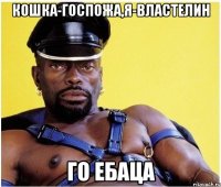 КОШКА-ГОСПОЖА,Я-ВЛАСТЕЛИН ГО ЕБАЦА