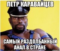 Петр Каравайцев Самый раздолбанный анал в стране