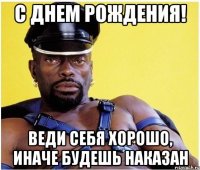 С Днем Рождения! Веди себя хорошо, иначе будешь наказан