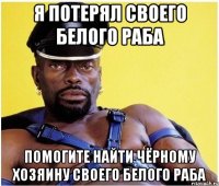 Я потерял своего белого раба Помогите найти Чёрному Хозяину своего белого раба