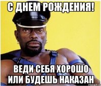 С Днем Рождения! Веди себя хорошо или будешь наказан