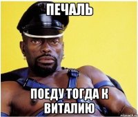 печаль поеду тогда к Виталию