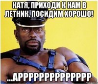 Катя, приходи к нам в летник, посидим хорошо! ...арррррррррррррр