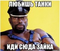 Любишь Танки Иди сюда зайка