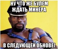 Ну что же булем ждать минëра В следующей обнове(