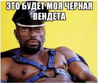 Это будет моя черная вендета 