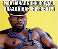 мой начальник когда я опаздываю на работу! 