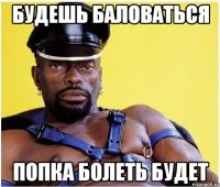 будешь баловаться попка болеть будет