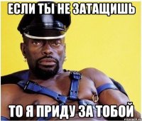 Если ты не затащишь То я приду за тобой