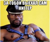 За тобой выехал сам ниггер 