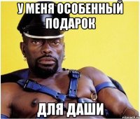 у меня особенный подарок для даши