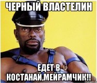 Черный Властелин едет в Костанай,МЕЙРАМЧИК!!