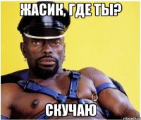 Жасик, где ты? Скучаю