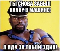 Ты снова забыл Handy в машине! Я иду за тобой Эдик!