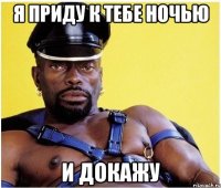 Я приду к тебе ночью и докажу