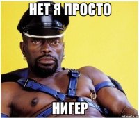 Нет я просто Нигер