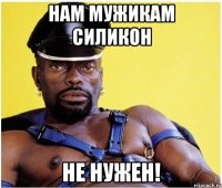 Нам мужикам силикон Не нужен!