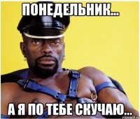 понедельник... а я по тебе скучаю...