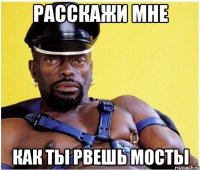 расскажи мне как ты рвешь мосты