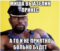 Миша выазелин принес а то и не приятно больно будет