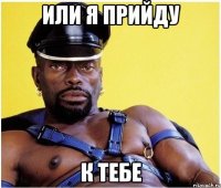 или я прийду к тебе
