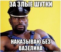За злые шутки Наказываю без вазелина