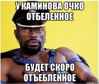 у каминова очко отбеленное будет скоро отъебленное