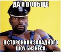 Да и вообще я стороники западного шоу бизнеса