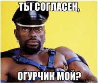 Ты согласен, Огурчик мой?